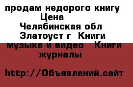 продам недорого книгу › Цена ­ 199 - Челябинская обл., Златоуст г. Книги, музыка и видео » Книги, журналы   